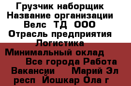 Грузчик-наборщик › Название организации ­ Велс, ТД, ООО › Отрасль предприятия ­ Логистика › Минимальный оклад ­ 20 000 - Все города Работа » Вакансии   . Марий Эл респ.,Йошкар-Ола г.